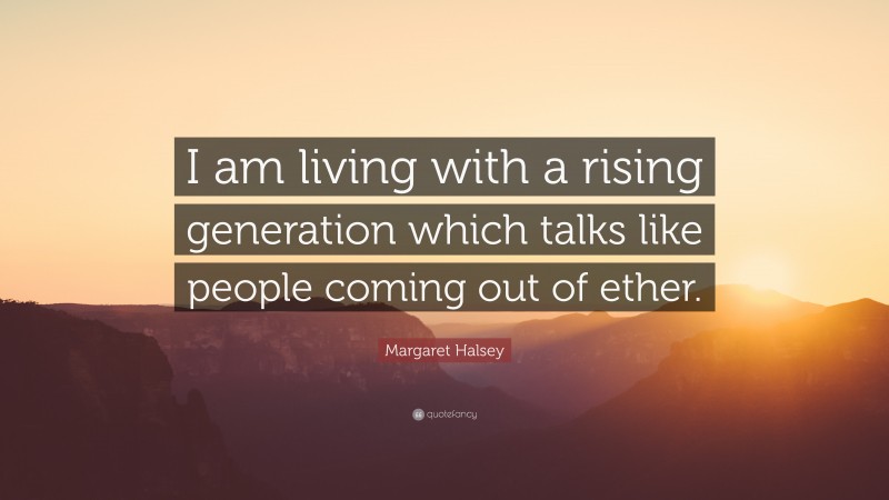 Margaret Halsey Quote: “I am living with a rising generation which talks like people coming out of ether.”