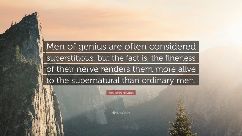 Benjamin Haydon Quote: “Men of genius are often considered superstitious, but the fact is, the fineness of their nerve renders them more alive to the supernatural than ordinary men.”