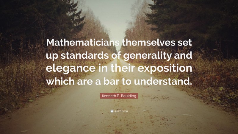 Kenneth E. Boulding Quote: “Mathematicians themselves set up standards of generality and elegance in their exposition which are a bar to understand.”