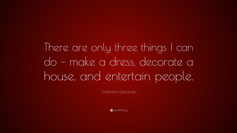 Valentino Garavani Quote: “There are only three things I can do – make a dress, decorate a house, and entertain people.”