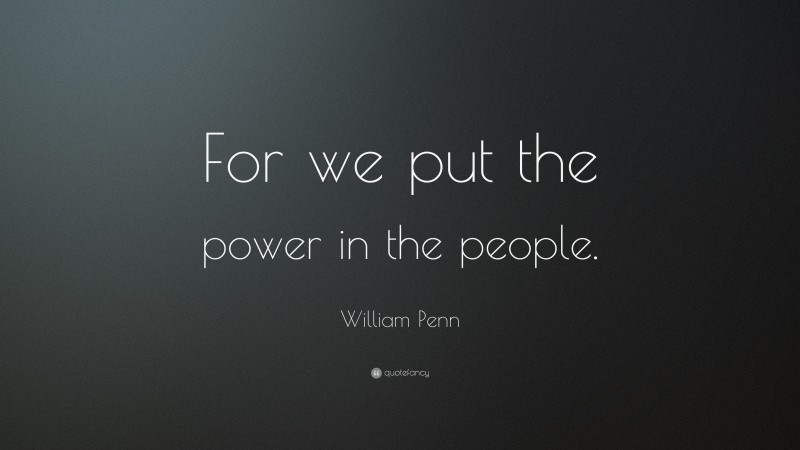 William Penn Quote: “For we put the power in the people.”