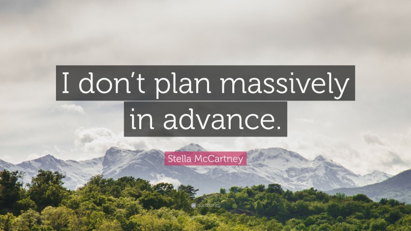 Stella McCartney Quote: “I don’t plan massively in advance.”