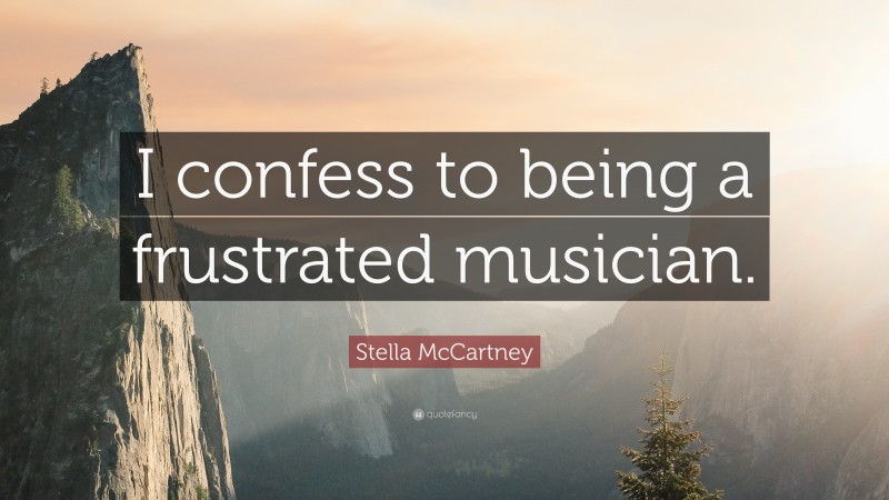Stella McCartney Quote: “I confess to being a frustrated musician.”