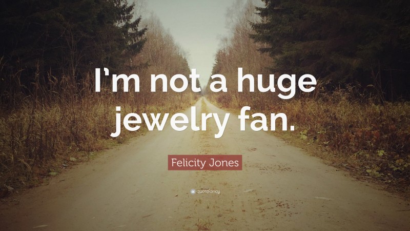 Felicity Jones Quote: “I’m not a huge jewelry fan.”
