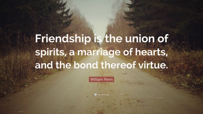 William Penn Quote: “Friendship is the union of spirits, a marriage of hearts, and the bond thereof virtue.”