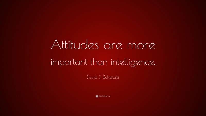 David J. Schwartz Quote: “Attitudes are more important than intelligence.”