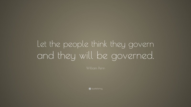 William Penn Quote: “Let the people think they govern and they will be governed.”