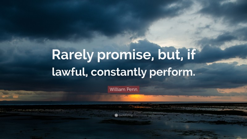 William Penn Quote: “Rarely promise, but, if lawful, constantly perform.”