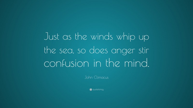 John Climacus Quote: “Just as the winds whip up the sea, so does anger stir confusion in the mind.”