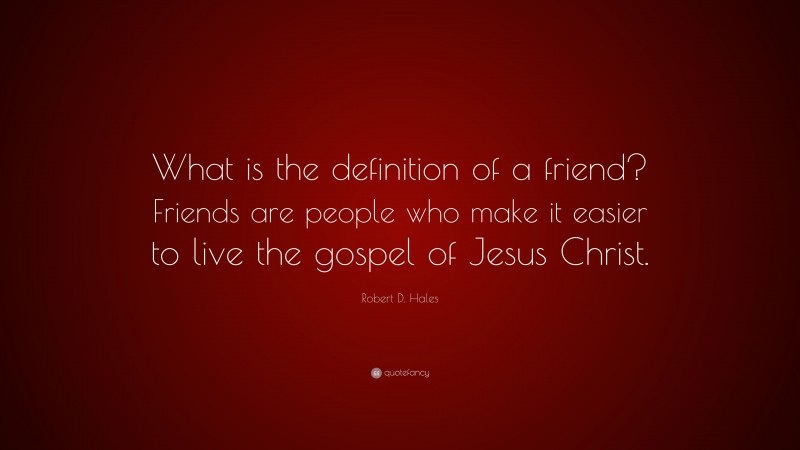 Robert D. Hales Quote: “What is the definition of a friend? Friends are people who make it easier to live the gospel of Jesus Christ.”
