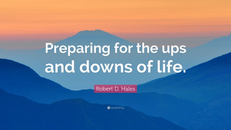 Robert D. Hales Quote: “Preparing for the ups and downs of life.”
