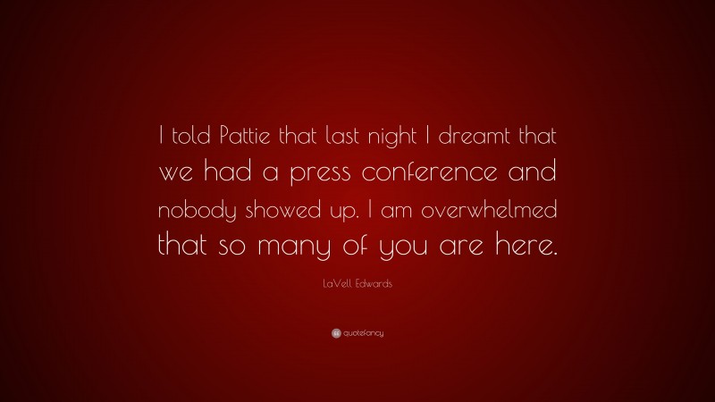 LaVell Edwards Quote: “I told Pattie that last night I dreamt that we had a press conference and nobody showed up. I am overwhelmed that so many of you are here.”