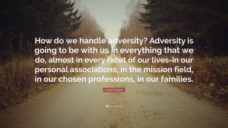 LaVell Edwards Quote: “How do we handle adversity? Adversity is going to be with us in everything that we do, almost in every facet of our lives-in our personal associations, in the mission field, in our chosen professions, in our families.”