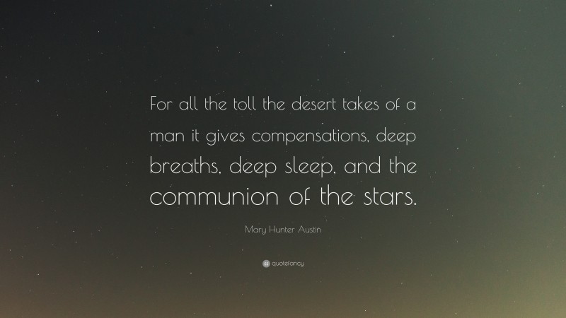 Mary Hunter Austin Quote: “For all the toll the desert takes of a man it gives compensations, deep breaths, deep sleep, and the communion of the stars.”
