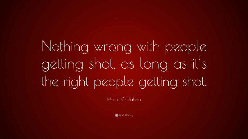 Harry Callahan Quote: “Nothing wrong with people getting shot, as long as it’s the right people getting shot.”