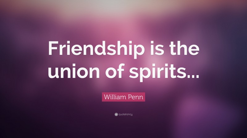 William Penn Quote: “Friendship is the union of spirits...”