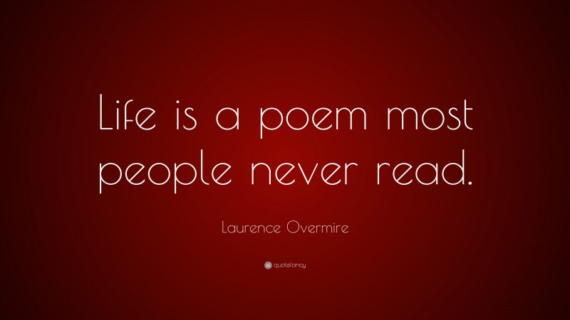Laurence Overmire Quote: “Life is a poem most people never read.”