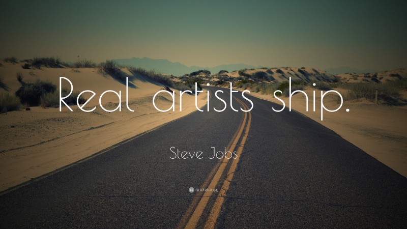 Steve Jobs Quote: “Real artists ship.”