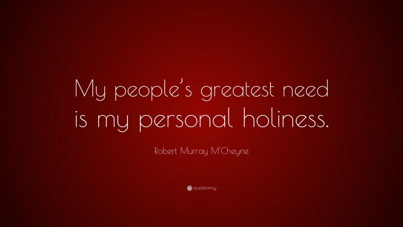 Robert Murray M'Cheyne Quote: “My people’s greatest need is my personal holiness.”
