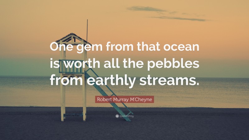 Robert Murray M'Cheyne Quote: “One gem from that ocean is worth all the pebbles from earthly streams.”