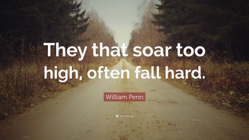 William Penn Quote: “They that soar too high, often fall hard.”