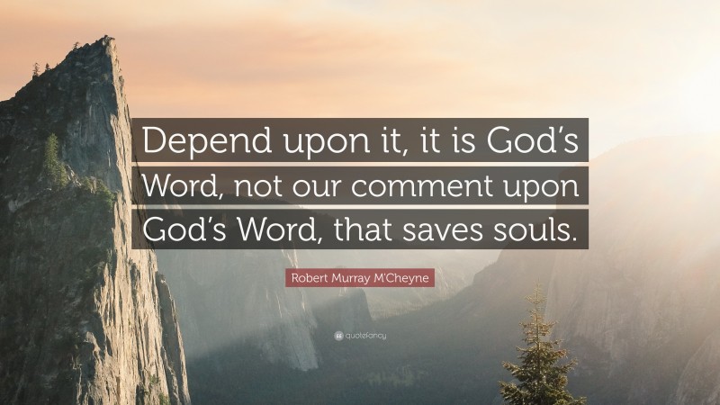Robert Murray M'Cheyne Quote: “Depend upon it, it is God’s Word, not our comment upon God’s Word, that saves souls.”