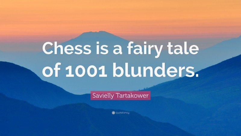 Savielly Tartakower Quote: “Chess is a fairy tale of 1001 blunders.”