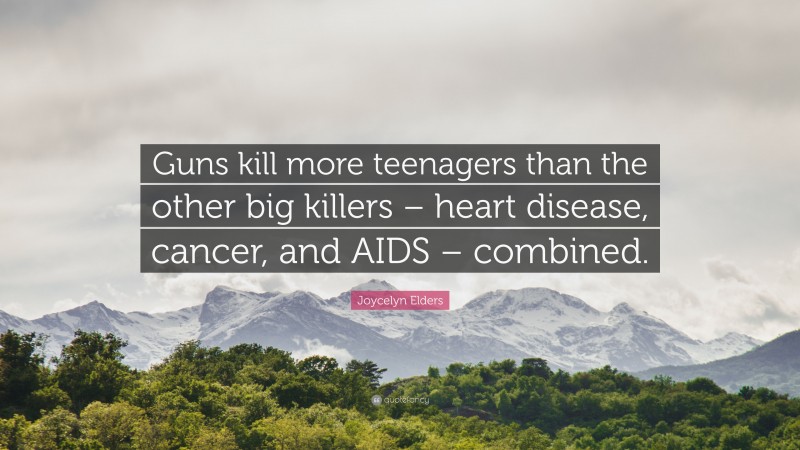 Joycelyn Elders Quote: “Guns kill more teenagers than the other big killers – heart disease, cancer, and AIDS – combined.”