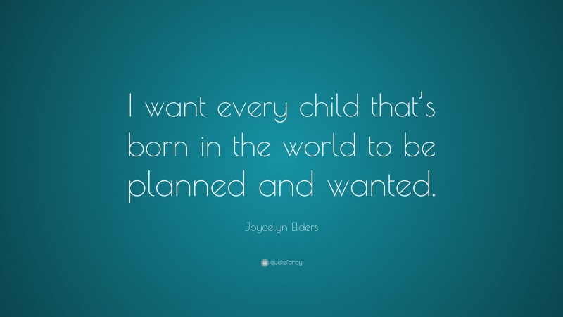 Joycelyn Elders Quote: “I want every child that’s born in the world to be planned and wanted.”