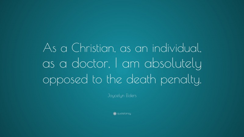 Joycelyn Elders Quote: “As a Christian, as an individual, as a doctor, I am absolutely opposed to the death penalty.”