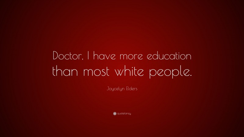 Joycelyn Elders Quote: “Doctor, I have more education than most white people.”