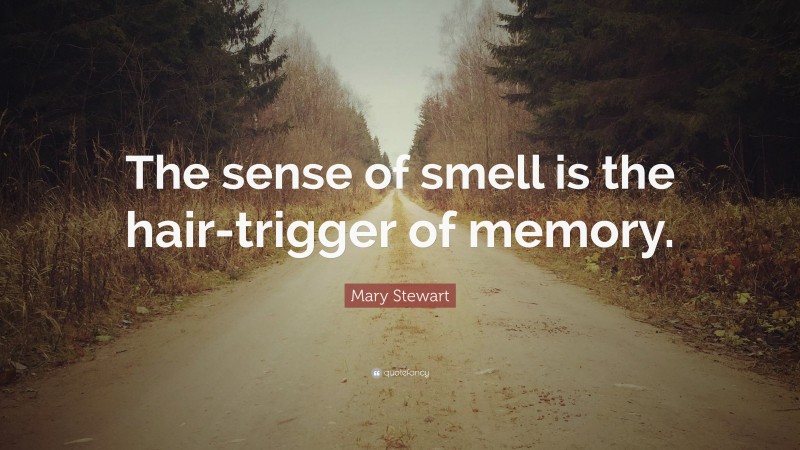 Mary Stewart Quote: “The sense of smell is the hair-trigger of memory.”