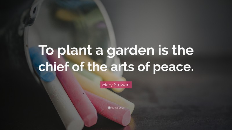 Mary Stewart Quote: “To plant a garden is the chief of the arts of peace.”