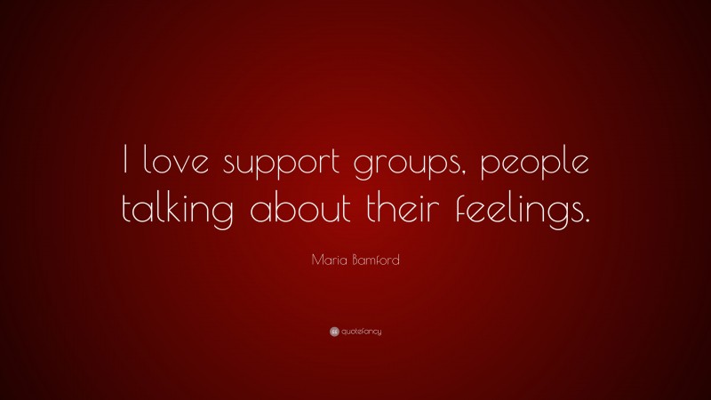 Maria Bamford Quote: “I love support groups, people talking about their feelings.”