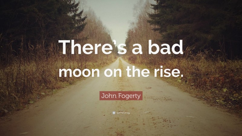 John Fogerty Quote: “There’s a bad moon on the rise.”