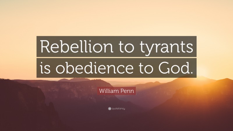 William Penn Quote: “Rebellion to tyrants is obedience to God.”