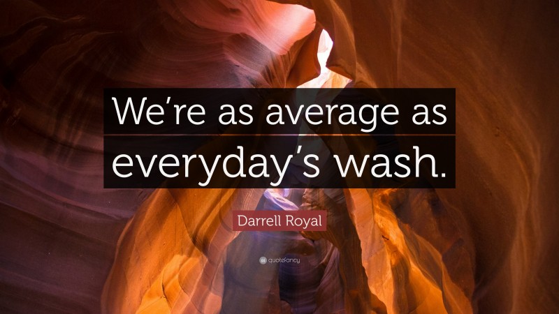 Darrell Royal Quote: “We’re as average as everyday’s wash.”