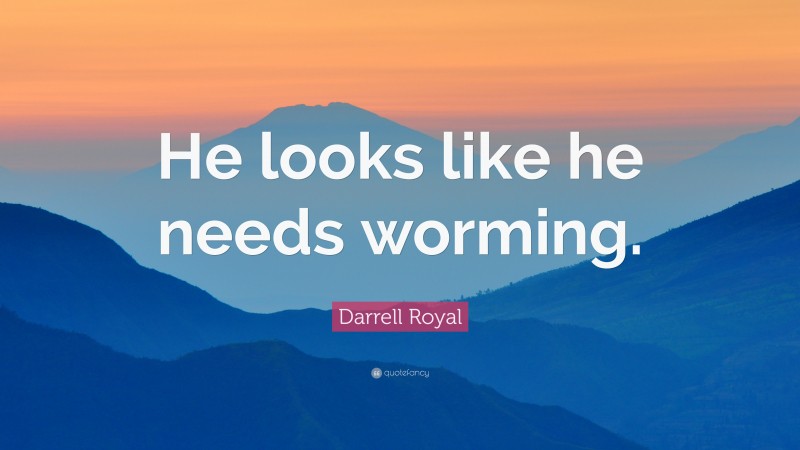 Darrell Royal Quote: “He looks like he needs worming.”