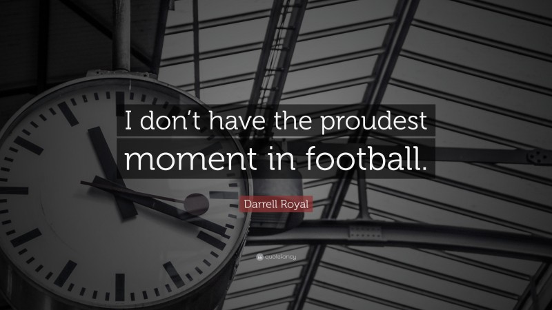 Darrell Royal Quote: “I don’t have the proudest moment in football.”