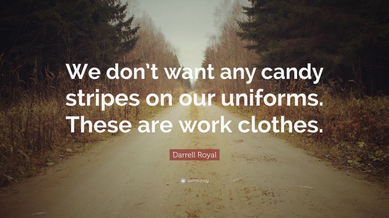 Darrell Royal Quote: “We don’t want any candy stripes on our uniforms. These are work clothes.”