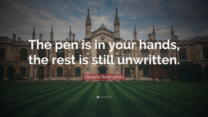 Natasha Bedingfield Quote: “The pen is in your hands, the rest is still unwritten.”