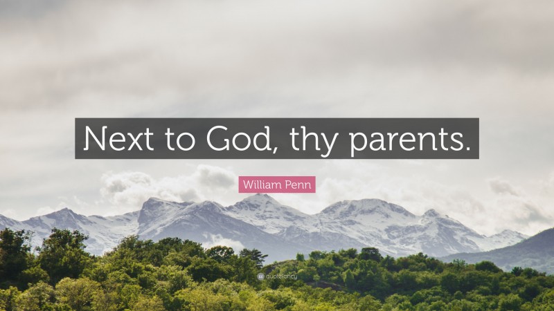 William Penn Quote: “Next to God, thy parents.”