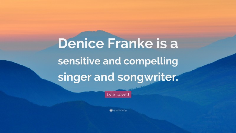 Lyle Lovett Quote: “Denice Franke is a sensitive and compelling singer and songwriter.”