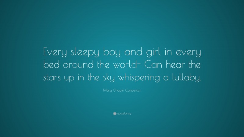 Mary Chapin Carpenter Quote: “Every sleepy boy and girl in every bed around the world- Can hear the stars up in the sky whispering a lullaby.”