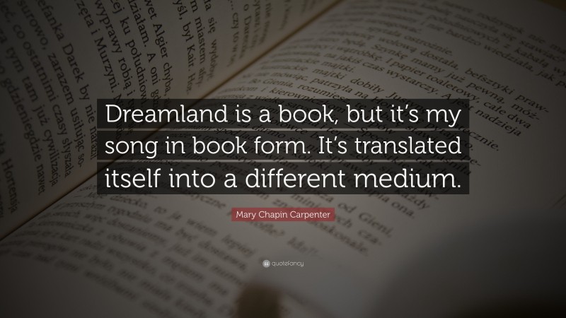 Mary Chapin Carpenter Quote: “Dreamland is a book, but it’s my song in book form. It’s translated itself into a different medium.”