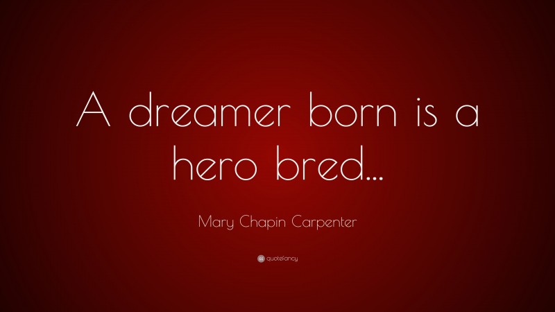 Mary Chapin Carpenter Quote: “A dreamer born is a hero bred...”