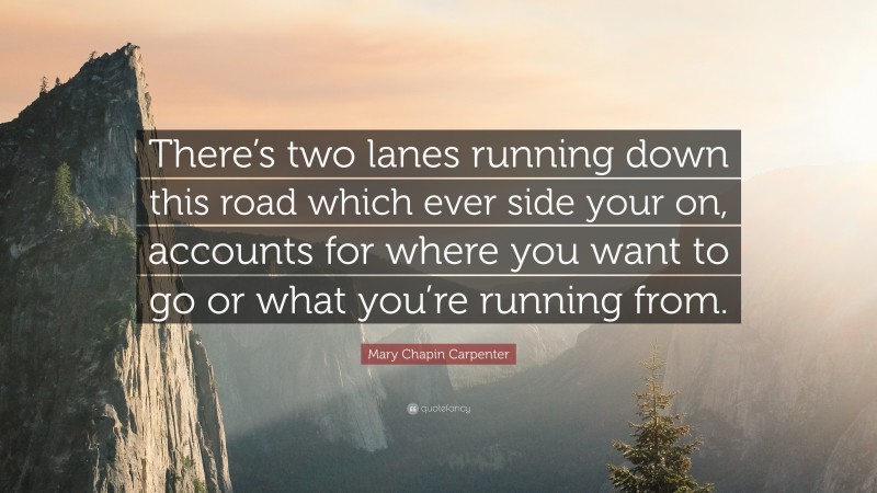 Mary Chapin Carpenter Quote: “There’s two lanes running down this road which ever side your on, accounts for where you want to go or what you’re running from.”