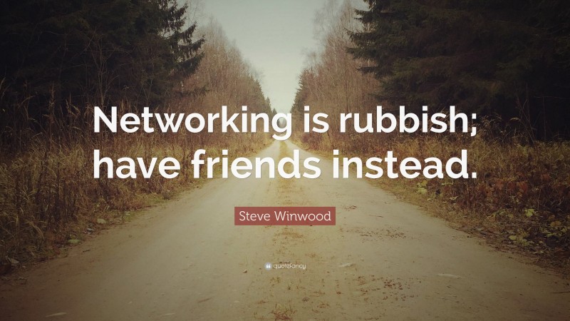 Steve Winwood Quote: “Networking is rubbish; have friends instead.”