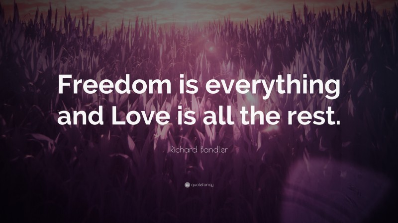 Richard Bandler Quote: “Freedom is everything and Love is all the rest.”