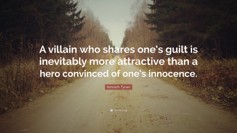 Kenneth Tynan Quote: “A villain who shares one’s guilt is inevitably more attractive than a hero convinced of one’s innocence.”